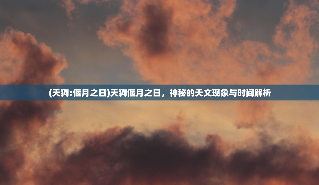 (天狗:偃月之日)天狗偃月之日，神秘的天文现象与时间解析