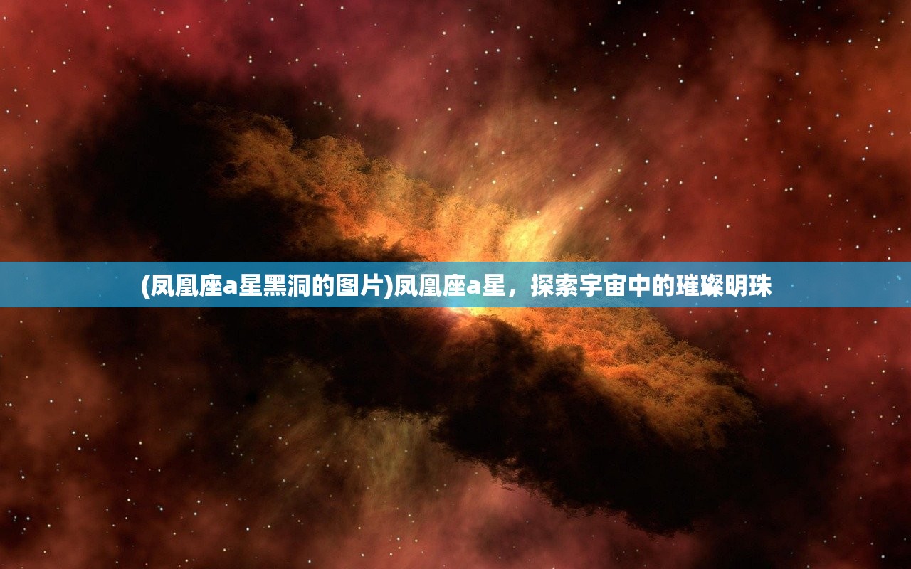 (凤凰座a星黑洞的图片)凤凰座a星，探索宇宙中的璀璨明珠