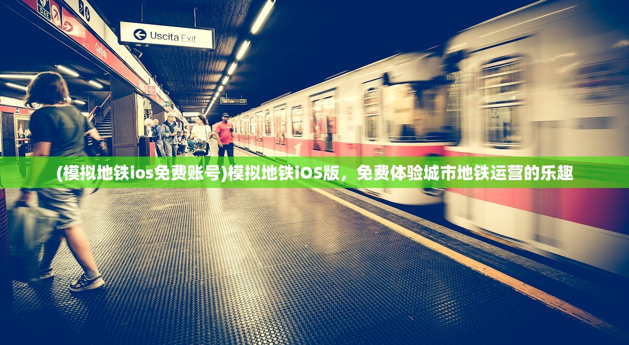 (模拟地铁ios免费账号)模拟地铁iOS版，免费体验城市地铁运营的乐趣