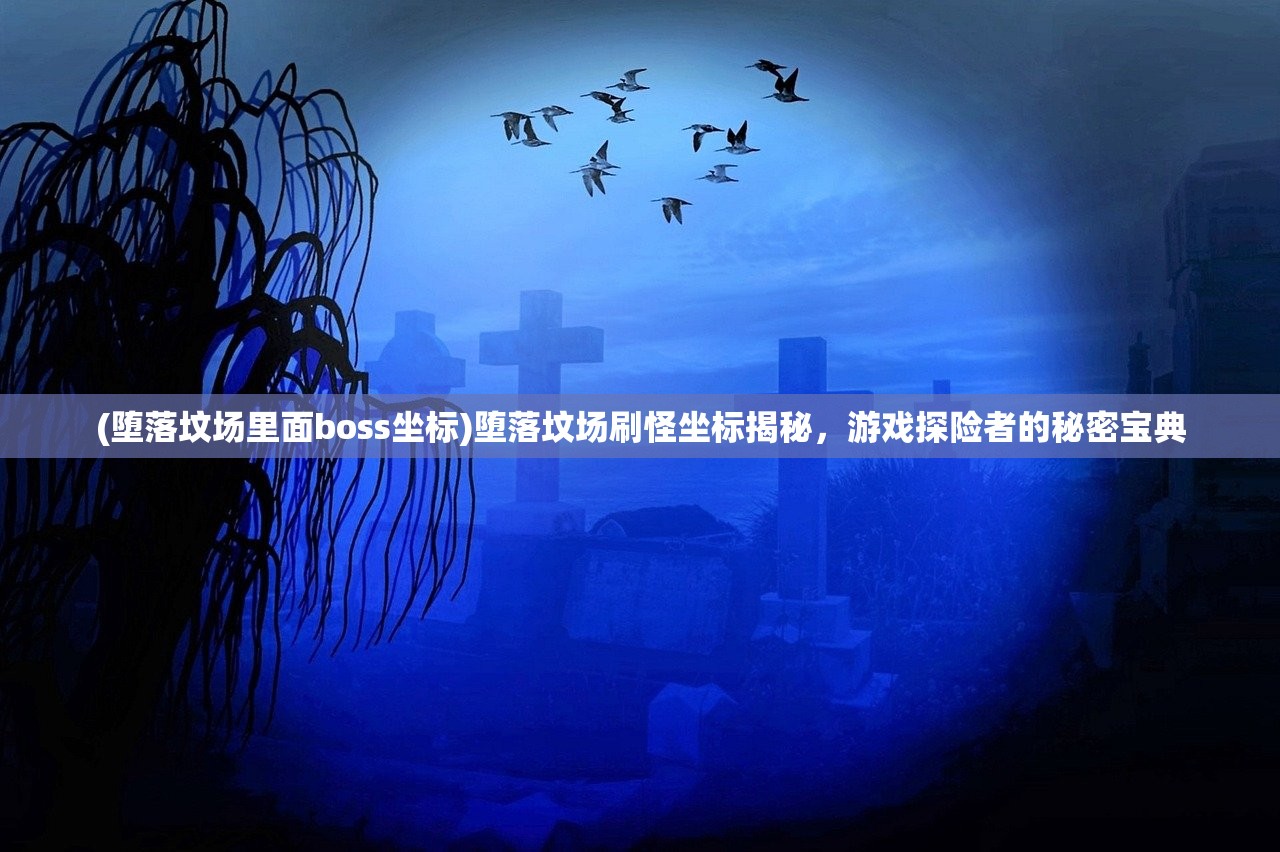 (堕落坟场里面boss坐标)堕落坟场刷怪坐标揭秘，游戏探险者的秘密宝典