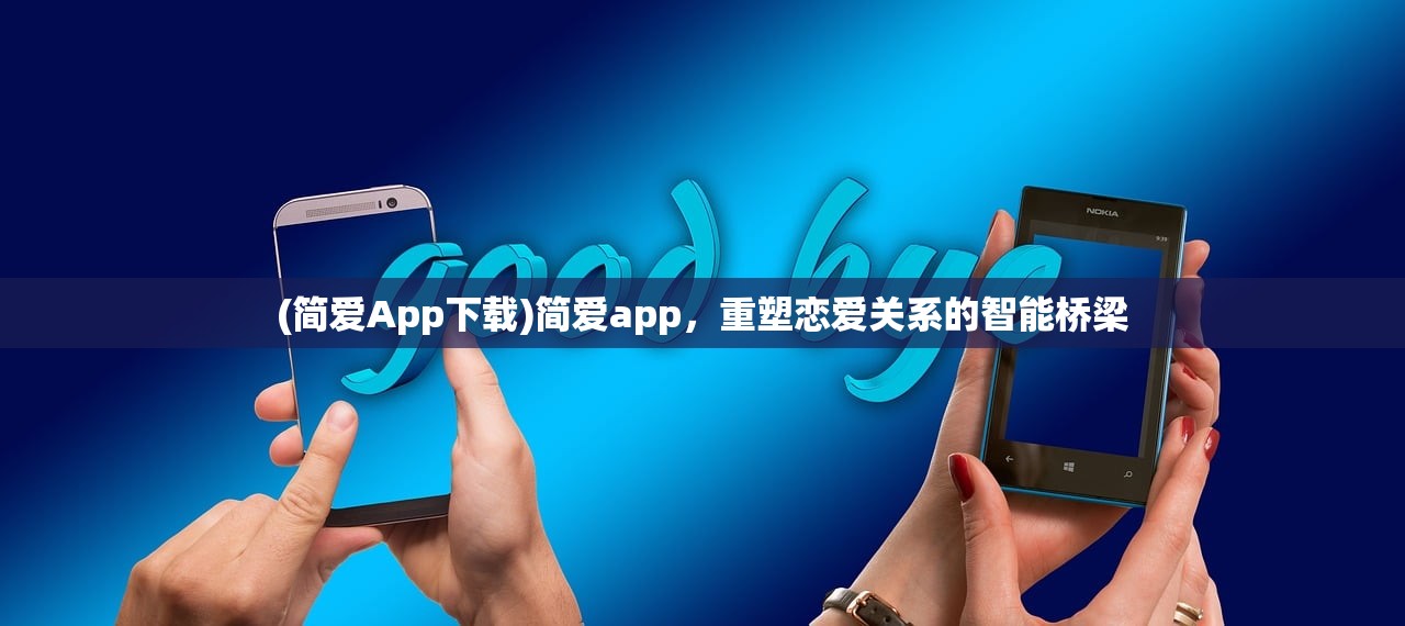 (简爱App下载)简爱app，重塑恋爱关系的智能桥梁