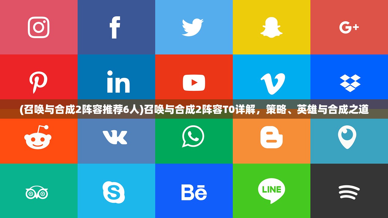 (召唤与合成2阵容推荐6人)召唤与合成2阵容T0详解，策略、英雄与合成之道