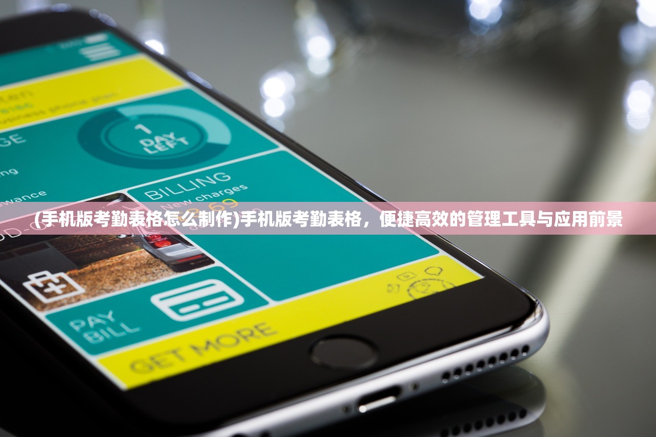 (手机版考勤表格怎么制作)手机版考勤表格，便捷高效的管理工具与应用前景