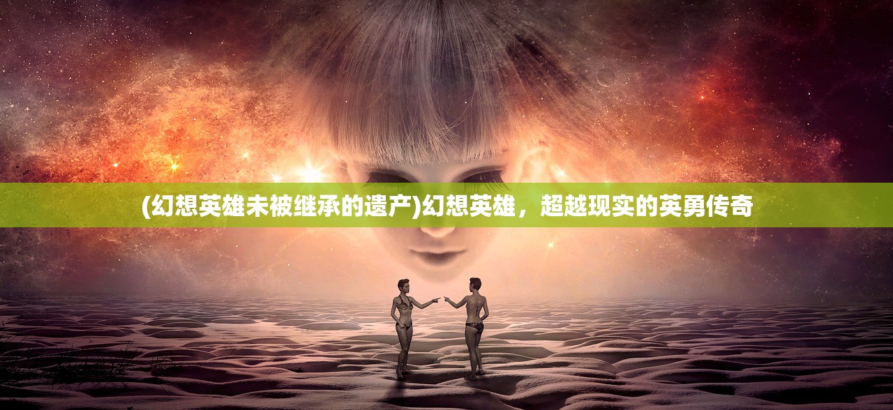 (幻想英雄未被继承的遗产)幻想英雄，超越现实的英勇传奇