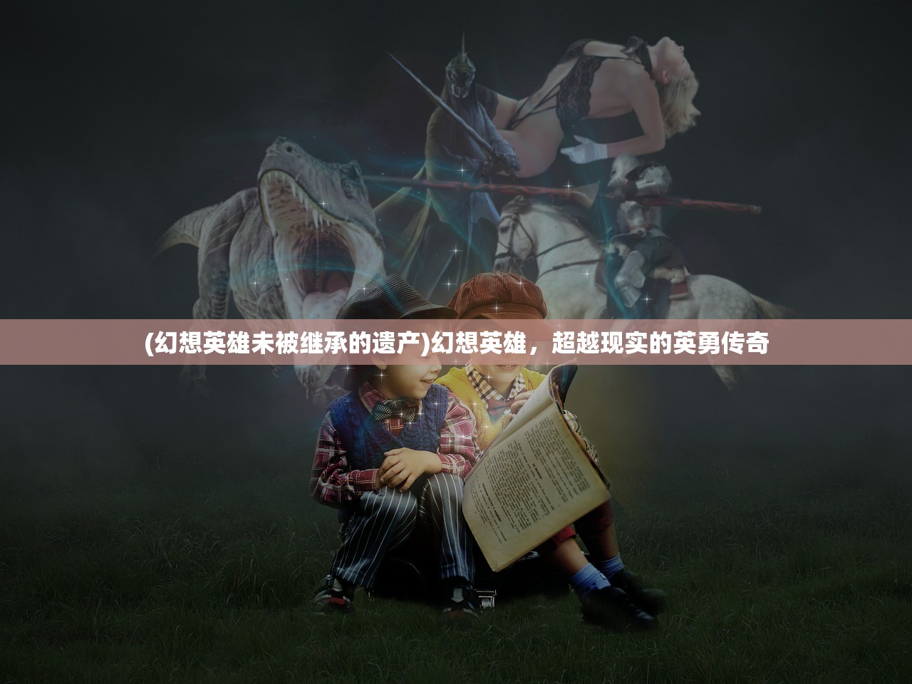 (幻想英雄未被继承的遗产)幻想英雄，超越现实的英勇传奇