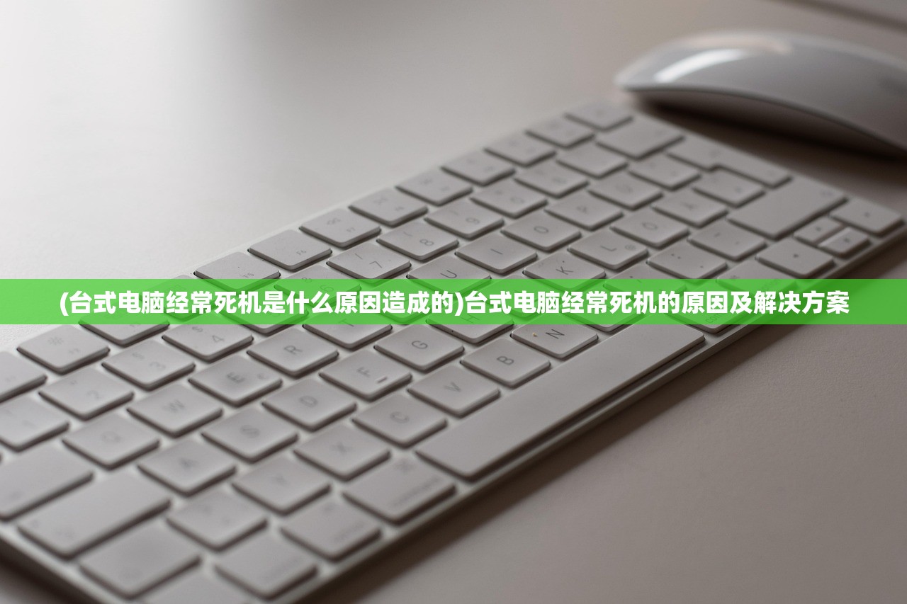 (台式电脑经常死机是什么原因造成的)台式电脑经常死机的原因及解决方案