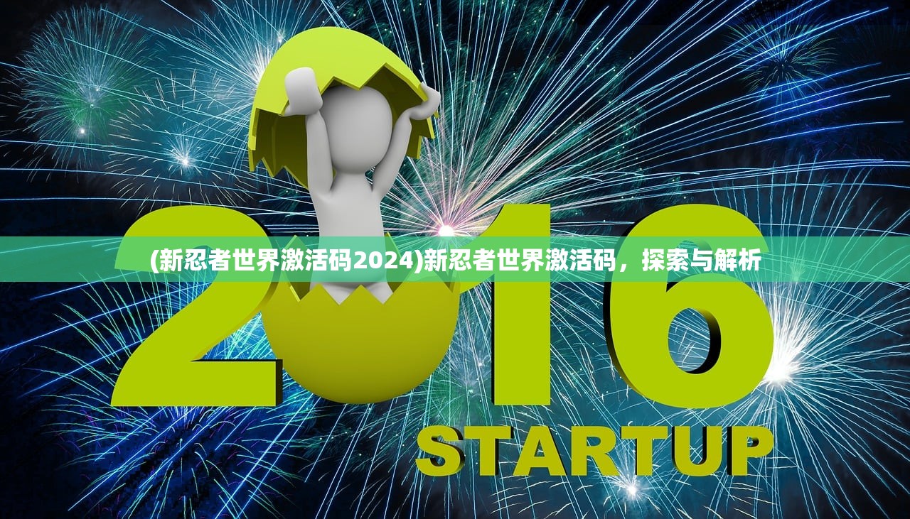 (新忍者世界激活码2024)新忍者世界激活码，探索与解析