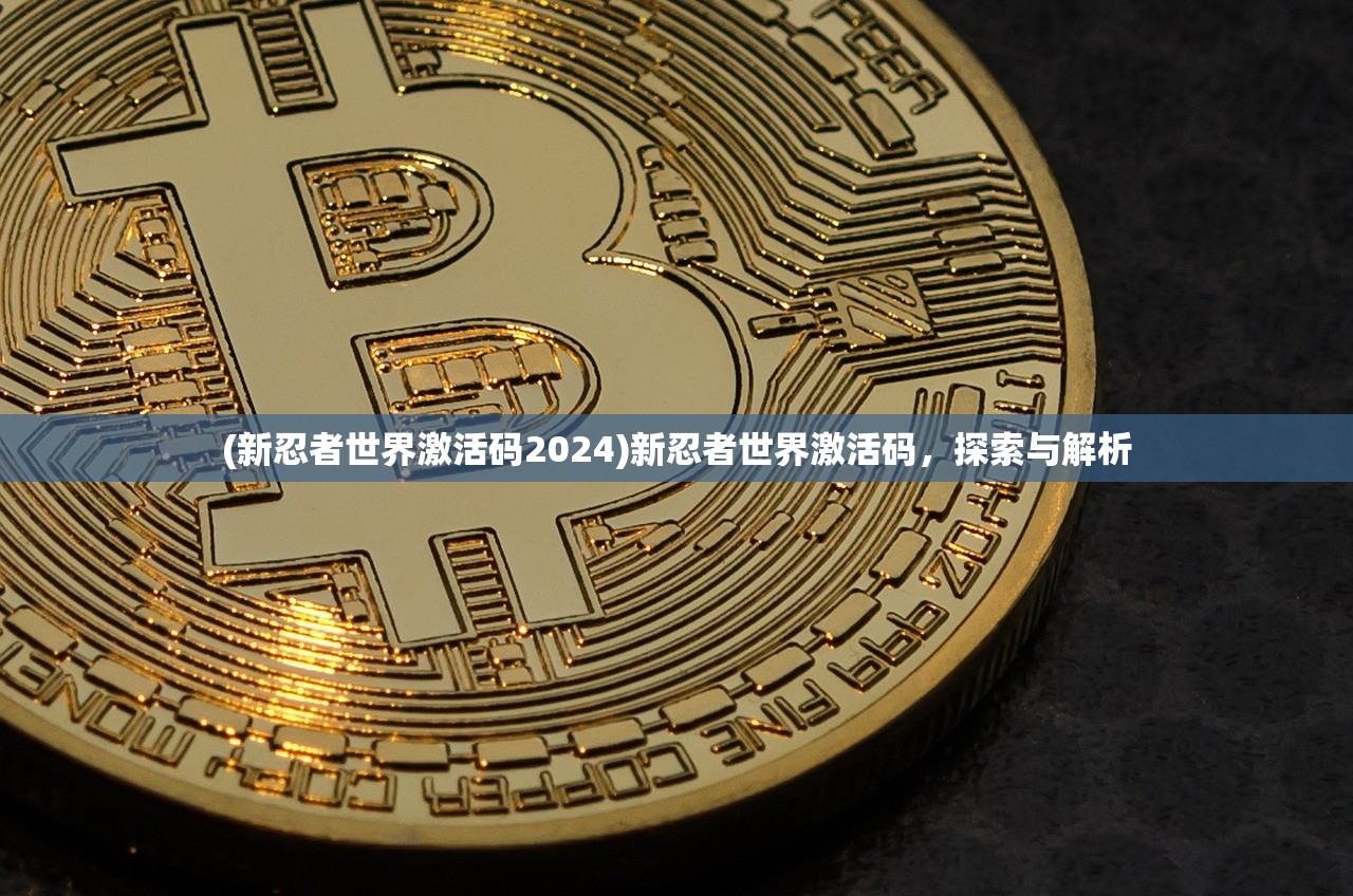 (新忍者世界激活码2024)新忍者世界激活码，探索与解析