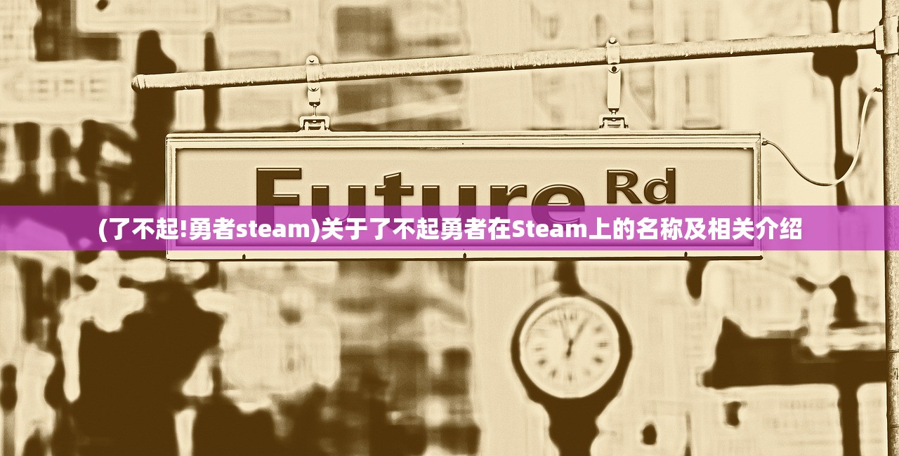 (了不起!勇者steam)关于了不起勇者在Steam上的名称及相关介绍