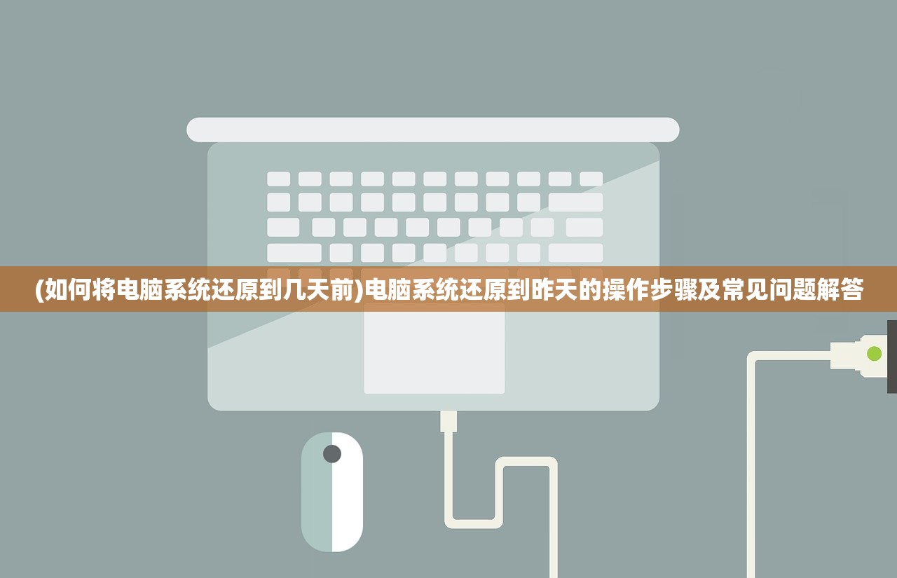 (如何将电脑系统还原到几天前)电脑系统还原到昨天的操作步骤及常见问题解答