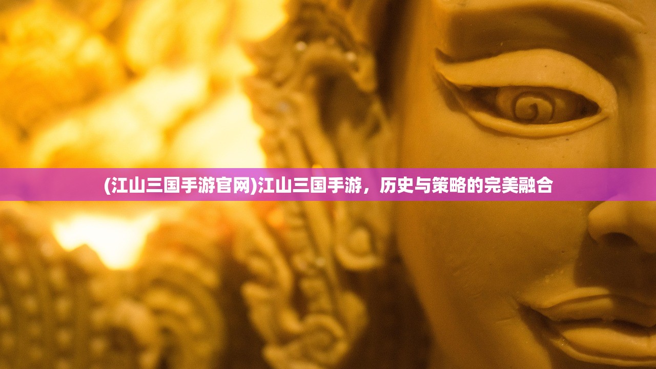 (江山三国手游官网)江山三国手游，历史与策略的完美融合