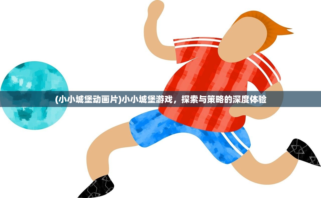 (小小城堡动画片)小小城堡游戏，探索与策略的深度体验