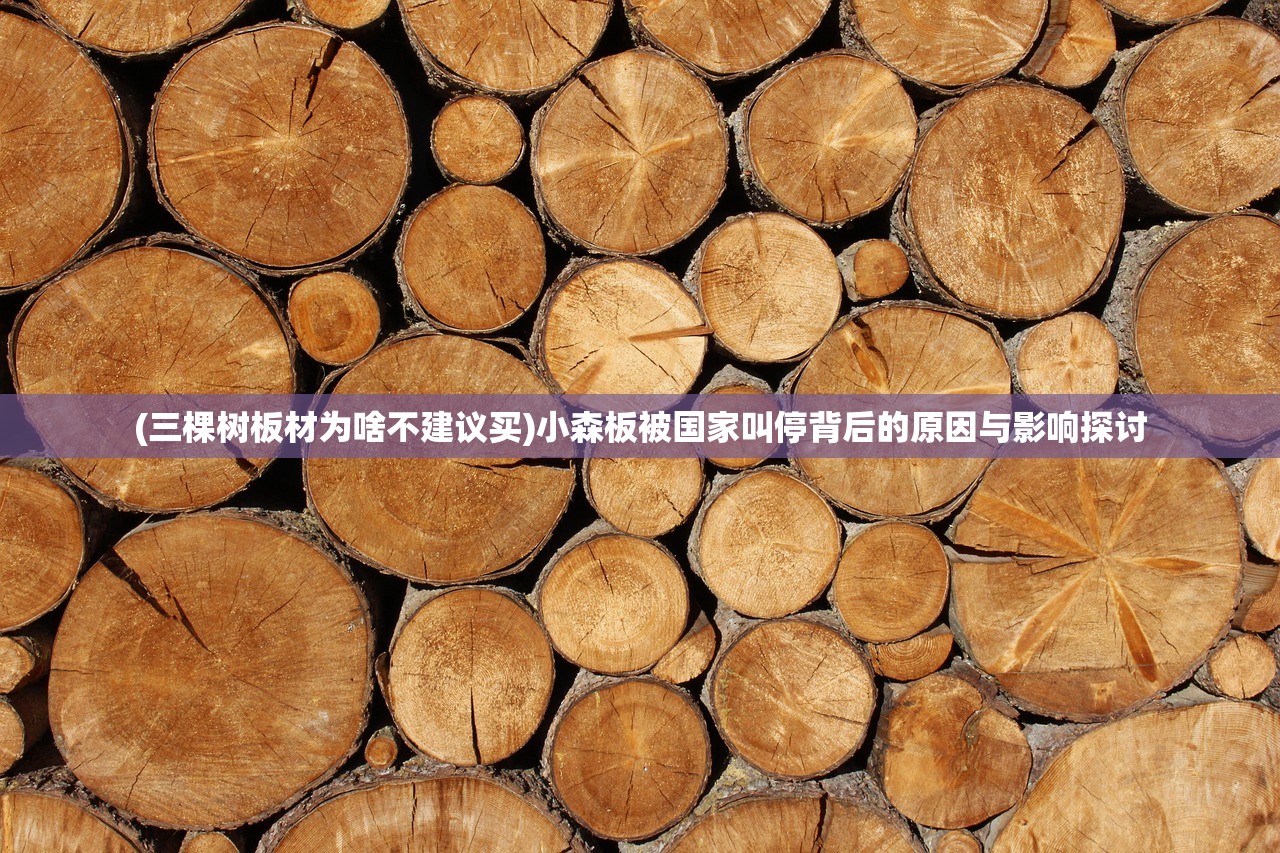 (三棵树板材为啥不建议买)小森板被国家叫停背后的原因与影响探讨