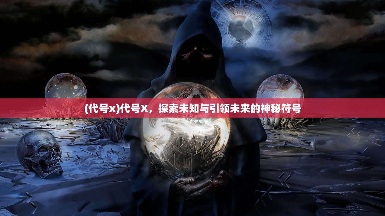 (代号x)代号X，探索未知与引领未来的神秘符号