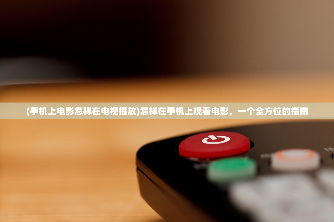 (手机上电影怎样在电视播放)怎样在手机上观看电影，一个全方位的指南
