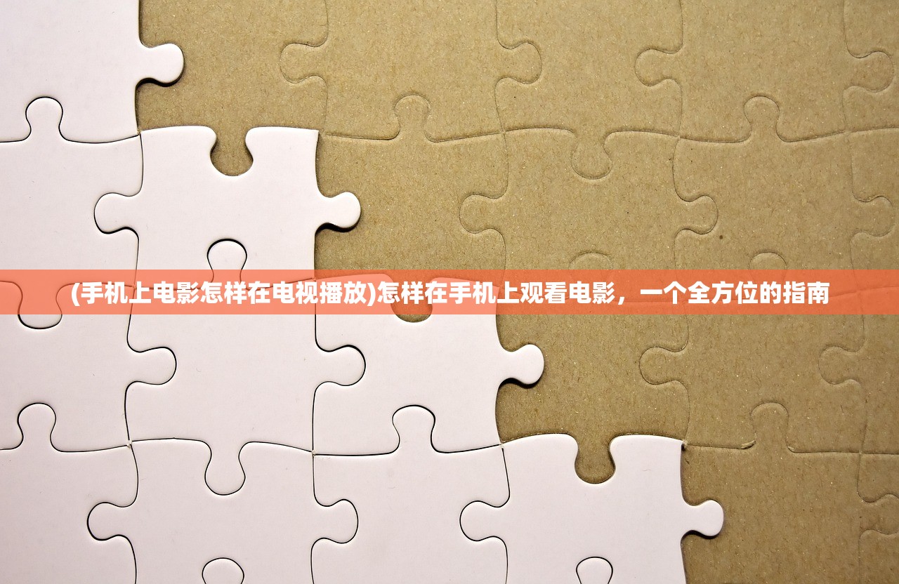 (手机上电影怎样在电视播放)怎样在手机上观看电影，一个全方位的指南