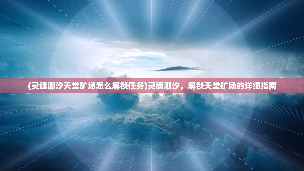 (灵魂潮汐天堂矿场怎么解锁任务)灵魂潮汐，解锁天堂矿场的详细指南