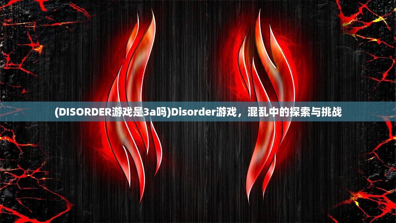 (DISORDER游戏是3a吗)Disorder游戏，混乱中的探索与挑战