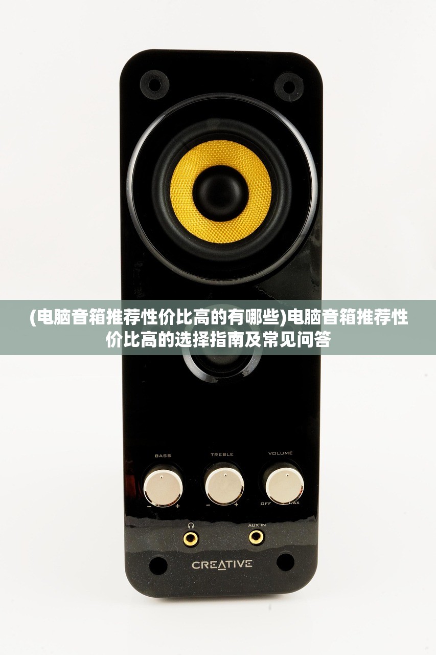 (电脑音箱推荐性价比高的有哪些)电脑音箱推荐性价比高的选择指南及常见问答