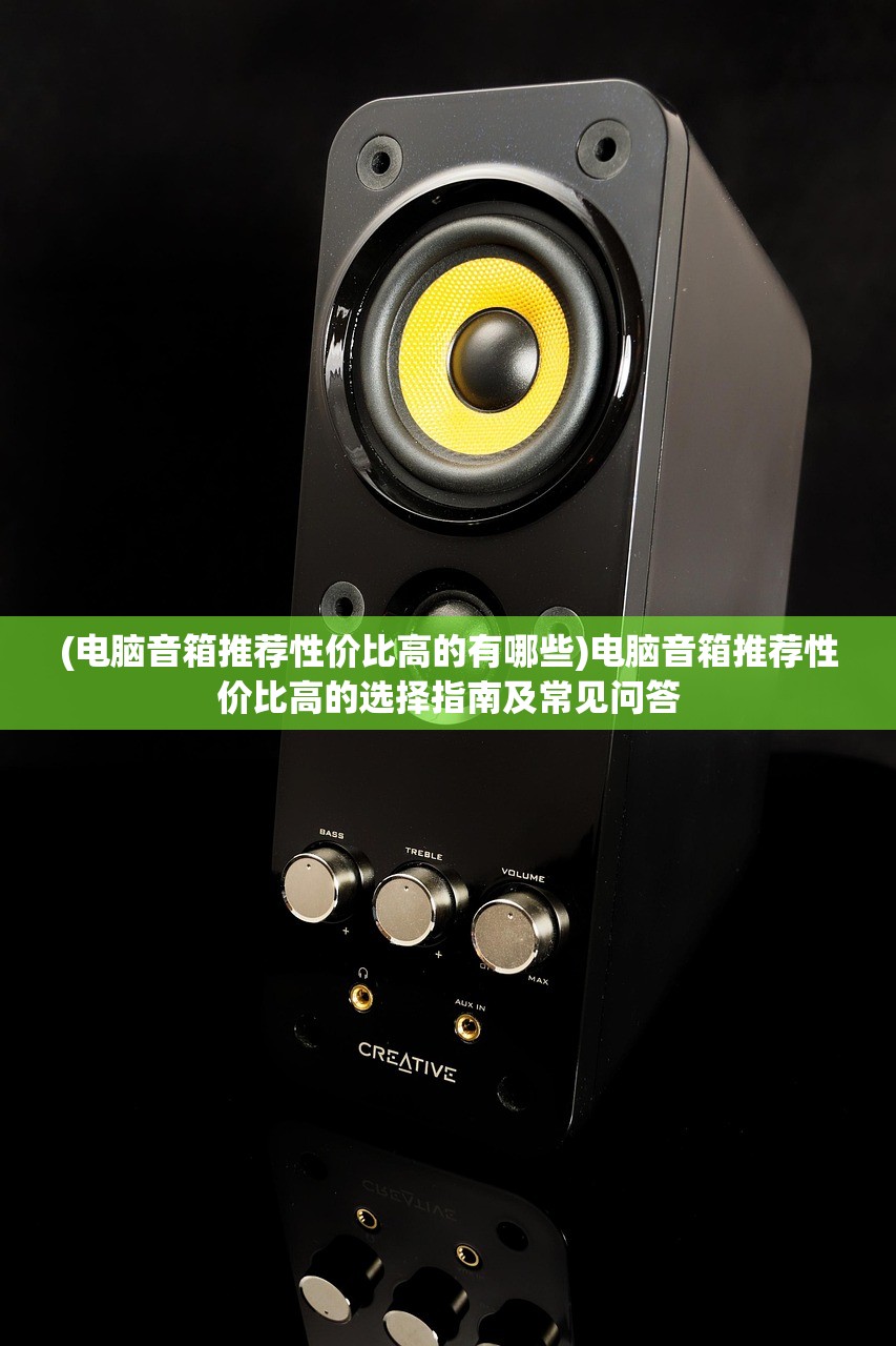 (电脑音箱推荐性价比高的有哪些)电脑音箱推荐性价比高的选择指南及常见问答