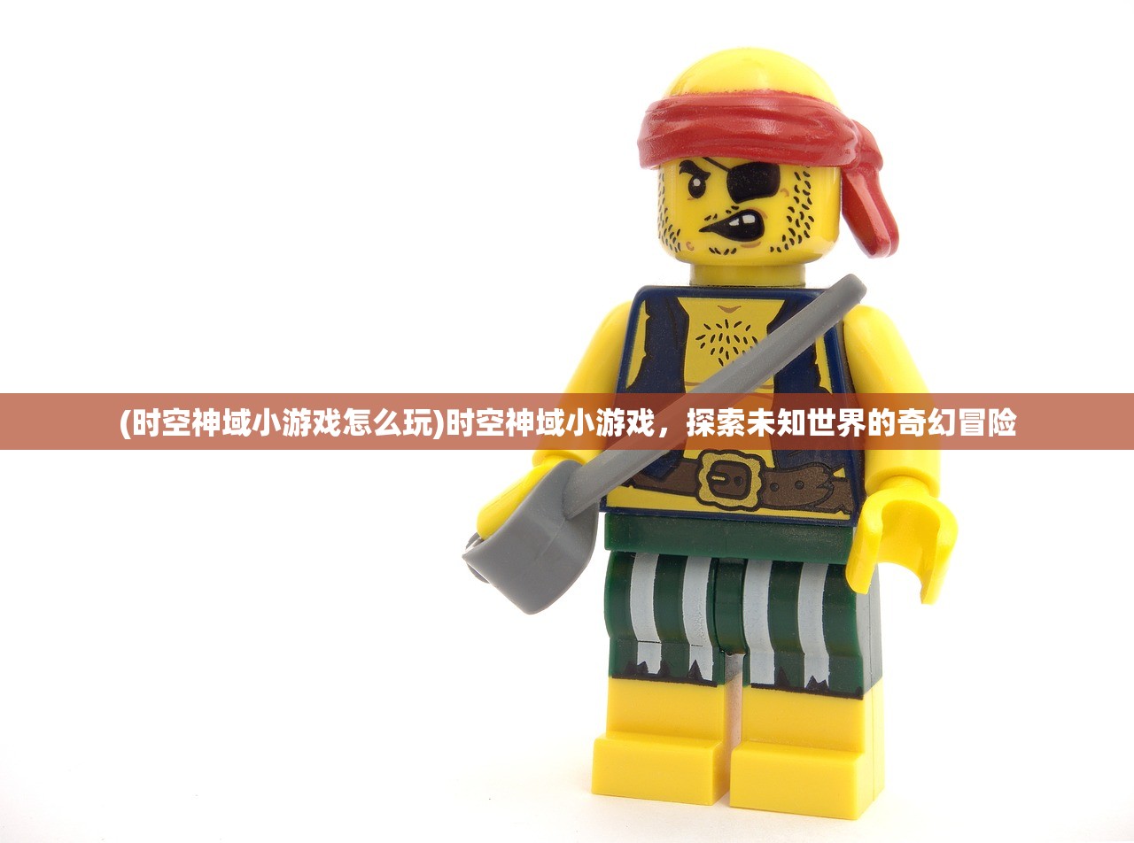(时空神域小游戏怎么玩)时空神域小游戏，探索未知世界的奇幻冒险