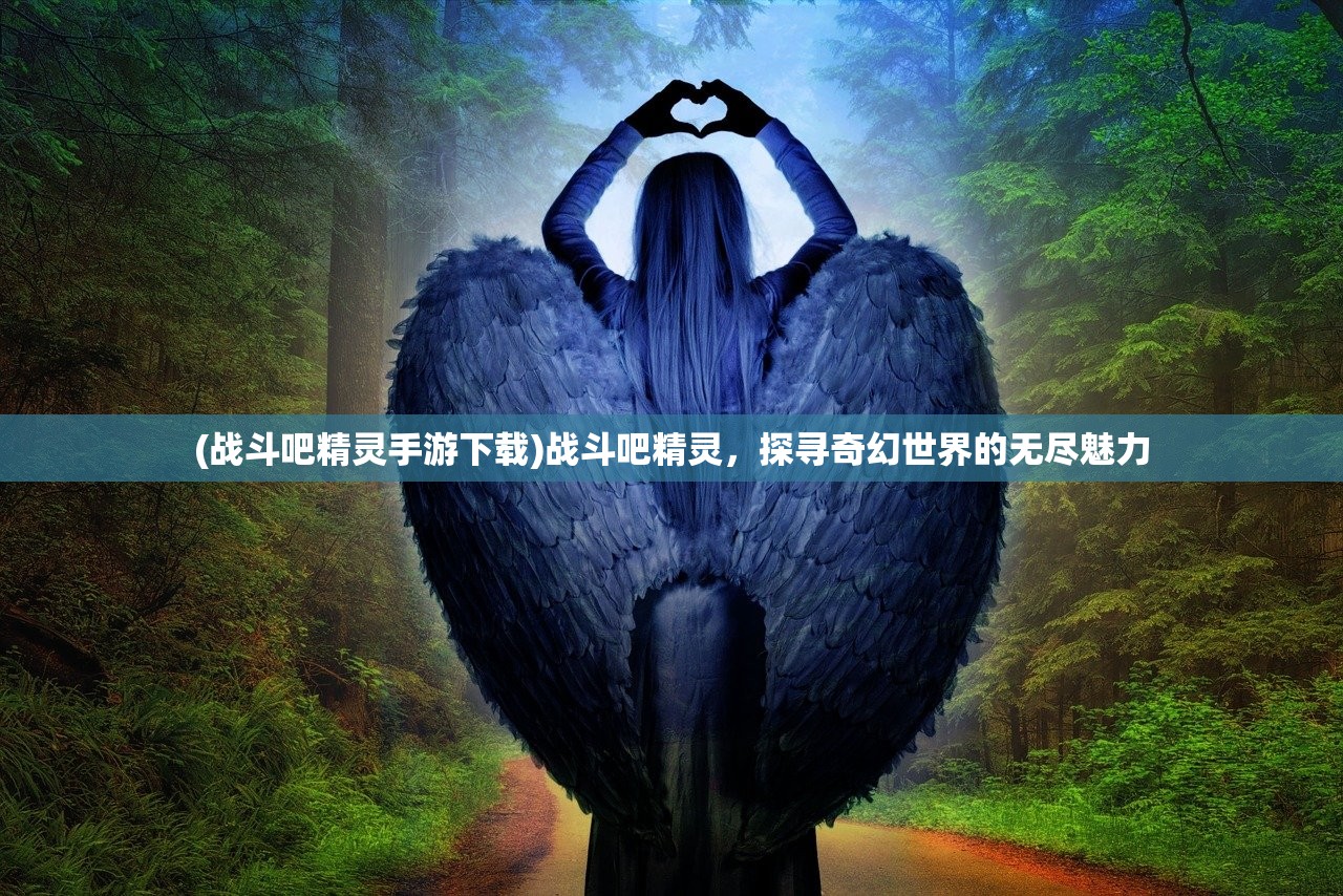 (战斗吧精灵手游下载)战斗吧精灵，探寻奇幻世界的无尽魅力
