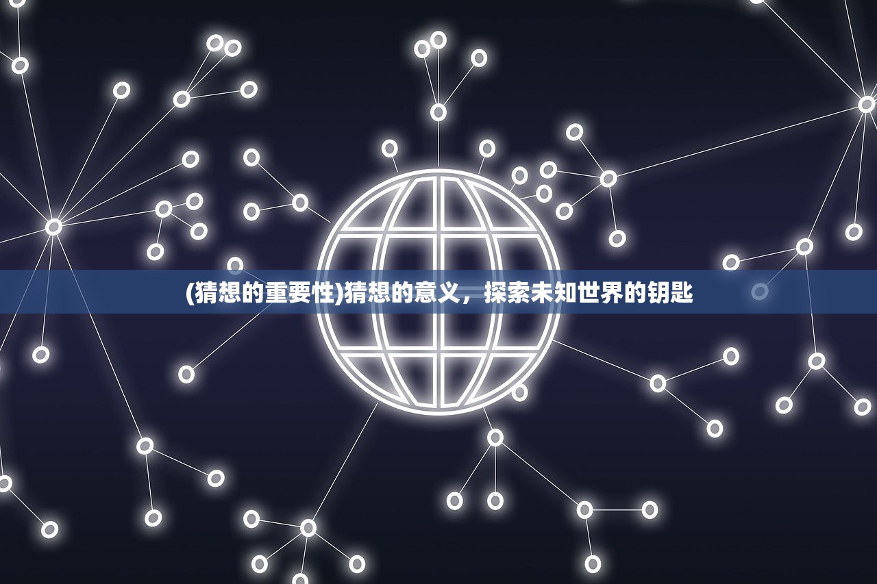 (猜想的重要性)猜想的意义，探索未知世界的钥匙