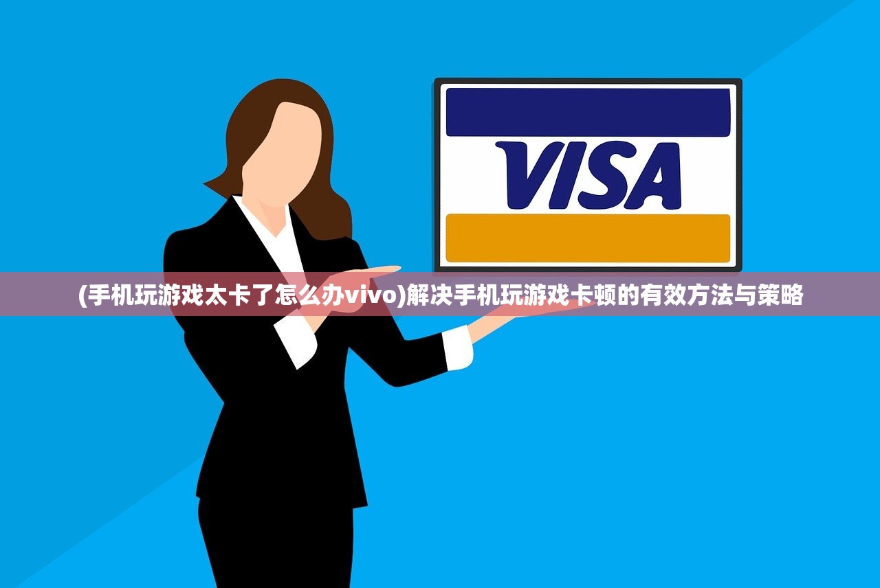 (手机玩游戏太卡了怎么办vivo)解决手机玩游戏卡顿的有效方法与策略