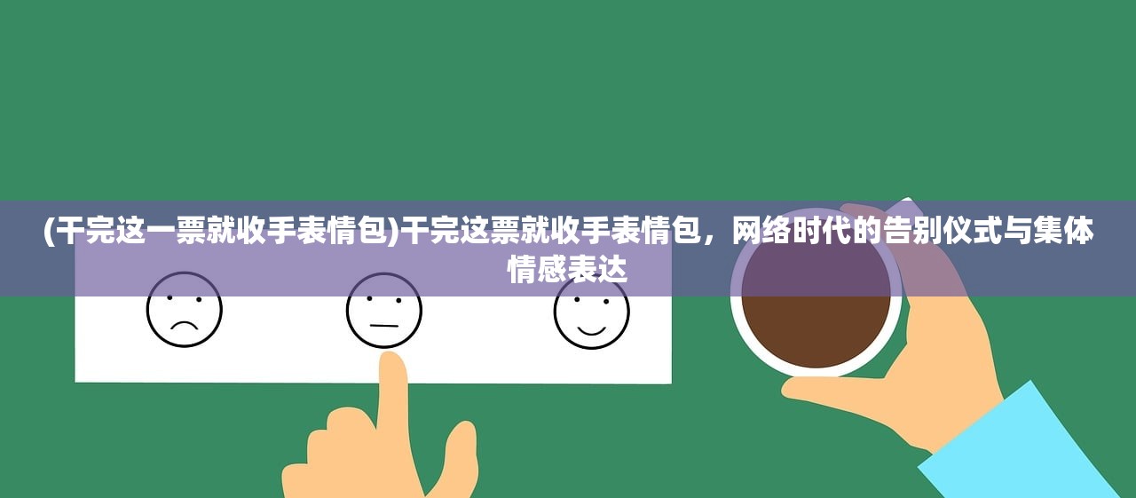 (干完这一票就收手表情包)干完这票就收手表情包，网络时代的告别仪式与集体情感表达