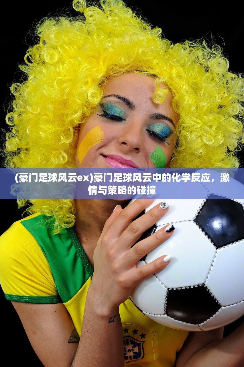 (豪门足球风云ex)豪门足球风云中的化学反应，激情与策略的碰撞