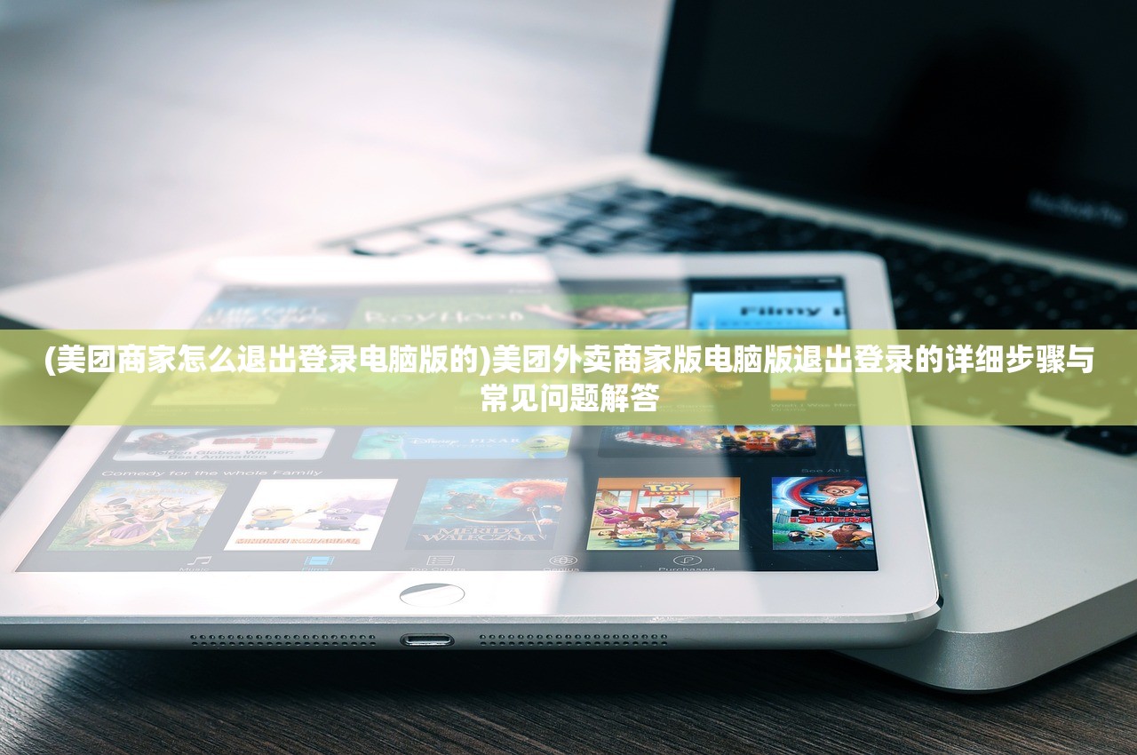 (美团商家怎么退出登录电脑版的)美团外卖商家版电脑版退出登录的详细步骤与常见问题解答