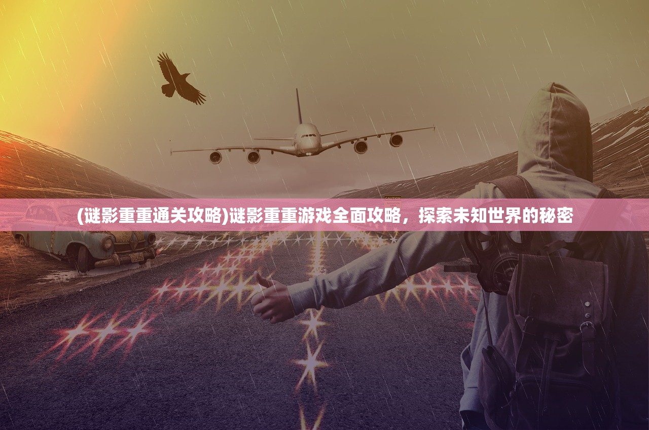 (谜影重重通关攻略)谜影重重游戏全面攻略，探索未知世界的秘密