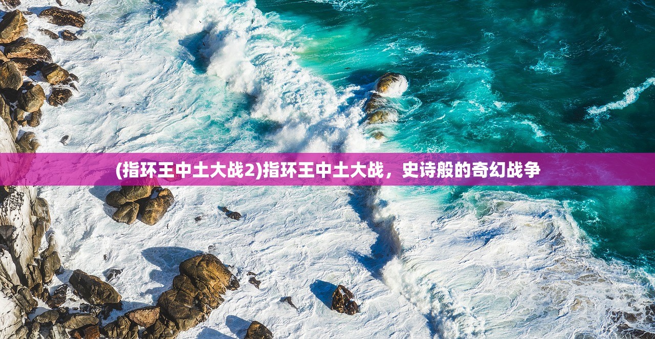 (指环王中土大战2)指环王中土大战，史诗般的奇幻战争