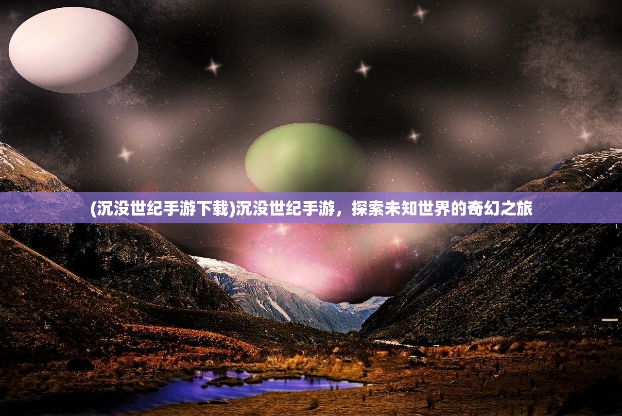 (沉没世纪手游下载)沉没世纪手游，探索未知世界的奇幻之旅