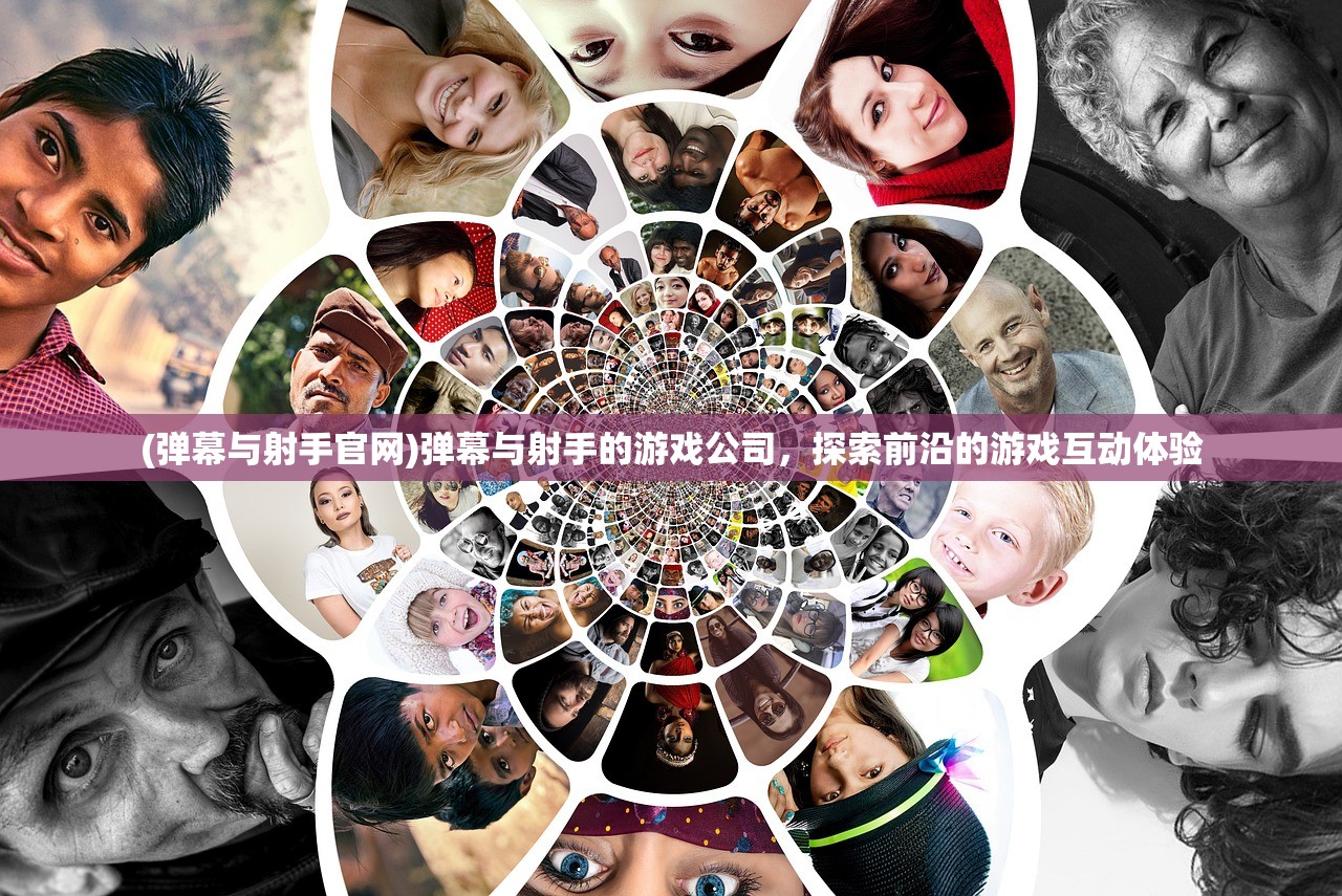 (弹幕与射手官网)弹幕与射手的游戏公司，探索前沿的游戏互动体验
