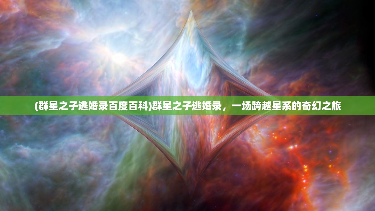 (群星之子逃婚录百度百科)群星之子逃婚录，一场跨越星系的奇幻之旅