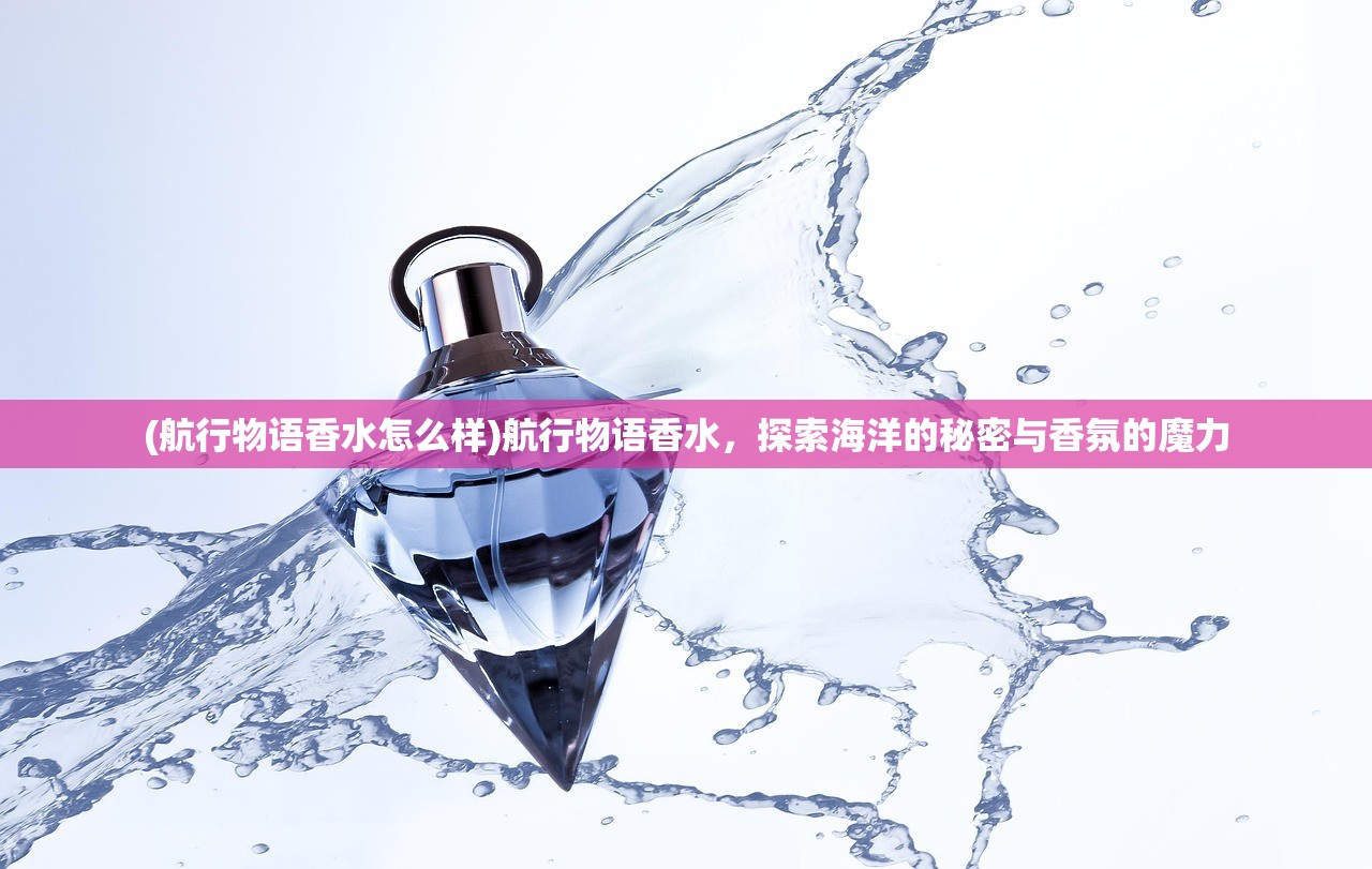 (航行物语香水怎么样)航行物语香水，探索海洋的秘密与香氛的魔力