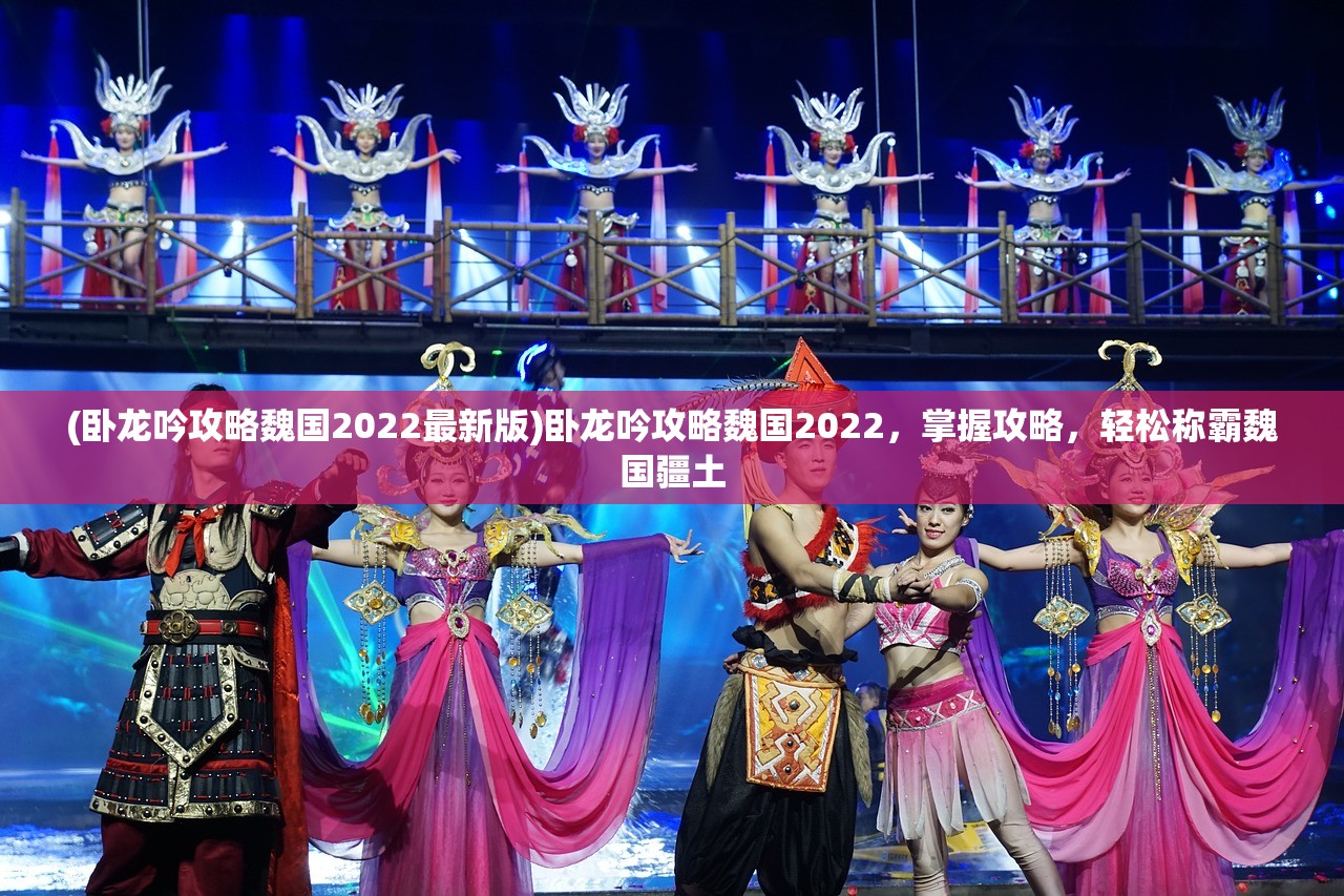 (卧龙吟攻略魏国2022最新版)卧龙吟攻略魏国2022，掌握攻略，轻松称霸魏国疆土