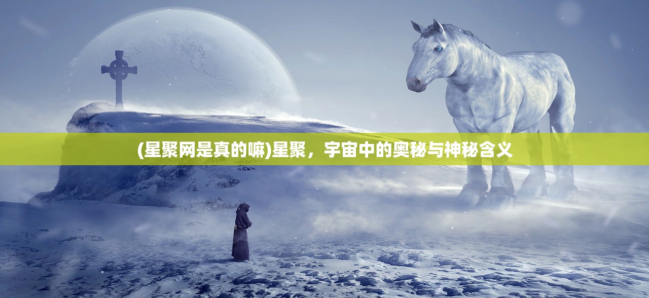 (星聚网是真的嘛)星聚，宇宙中的奥秘与神秘含义