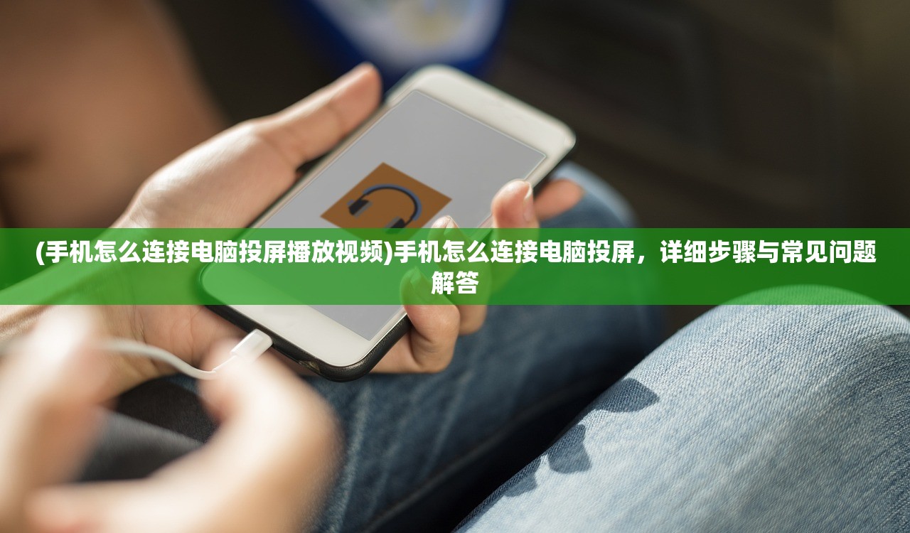 (手机怎么连接电脑投屏播放视频)手机怎么连接电脑投屏，详细步骤与常见问题解答