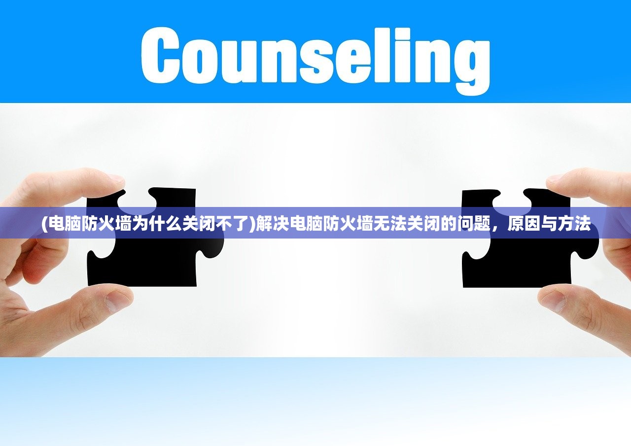 (电脑防火墙为什么关闭不了)解决电脑防火墙无法关闭的问题，原因与方法