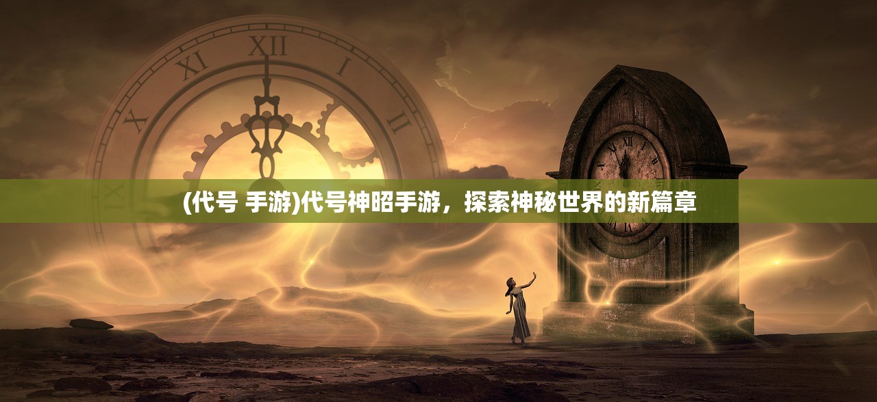 (代号 手游)代号神昭手游，探索神秘世界的新篇章