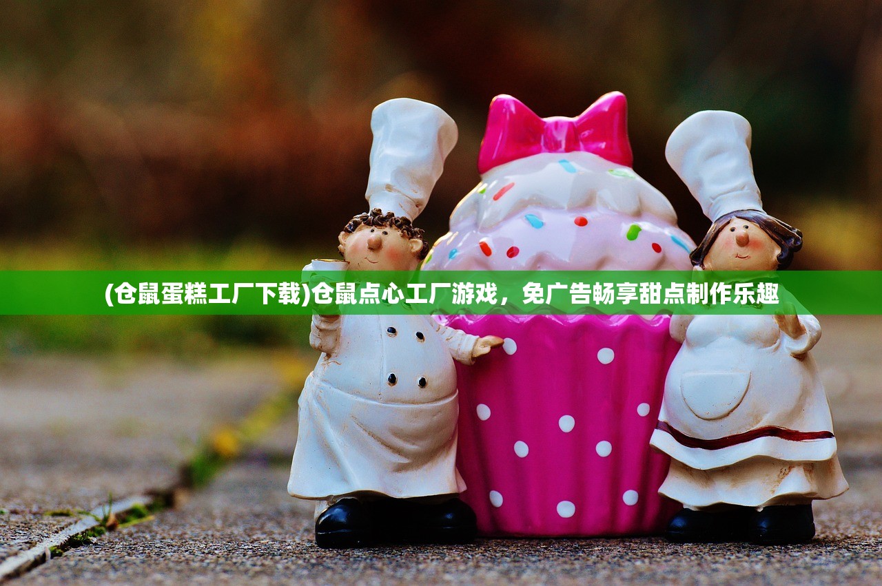 (仓鼠蛋糕工厂下载)仓鼠点心工厂游戏，免广告畅享甜点制作乐趣