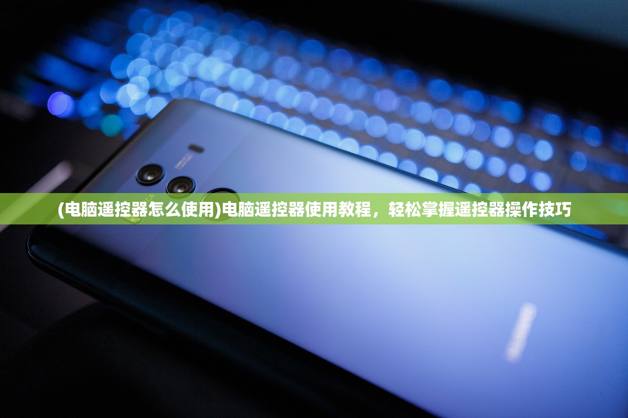 (电脑遥控器怎么使用)电脑遥控器使用教程，轻松掌握遥控器操作技巧