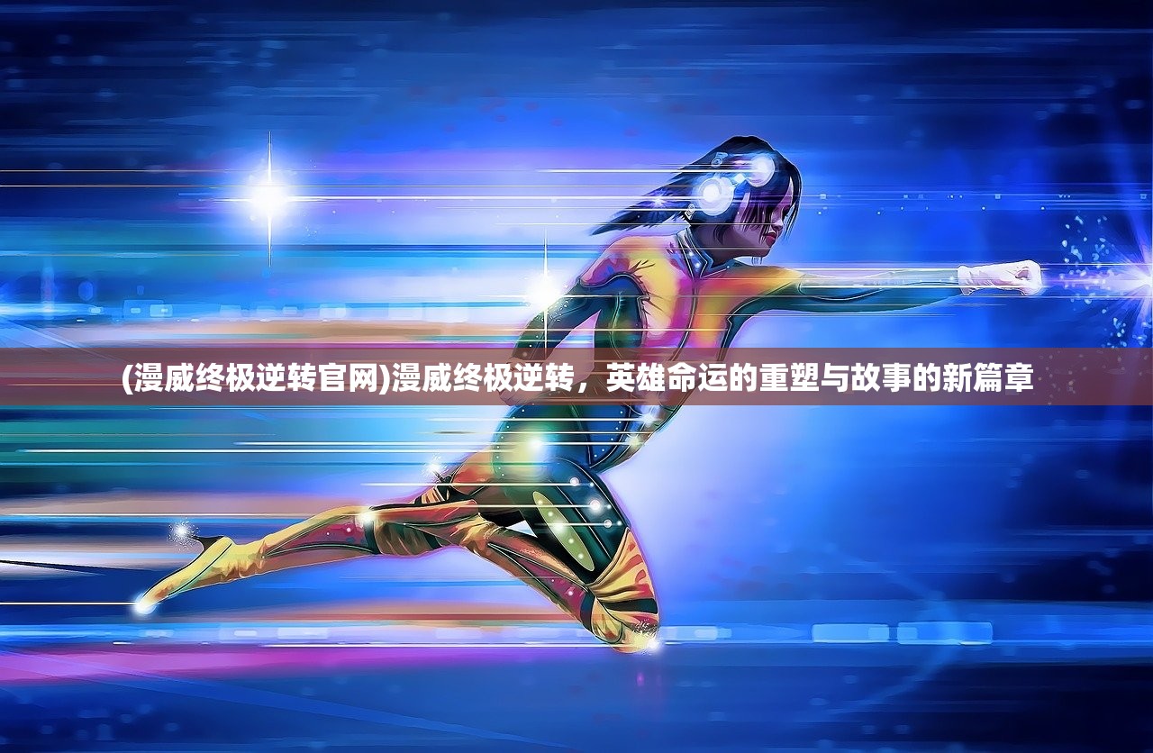 (漫威终极逆转官网)漫威终极逆转，英雄命运的重塑与故事的新篇章