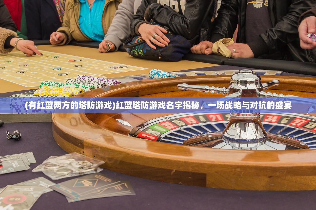 (有红蓝两方的塔防游戏)红蓝塔防游戏名字揭秘，一场战略与对抗的盛宴
