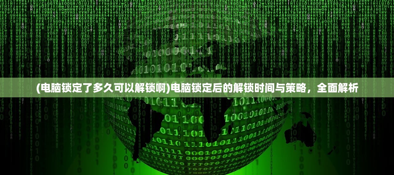 (电脑锁定了多久可以解锁啊)电脑锁定后的解锁时间与策略，全面解析