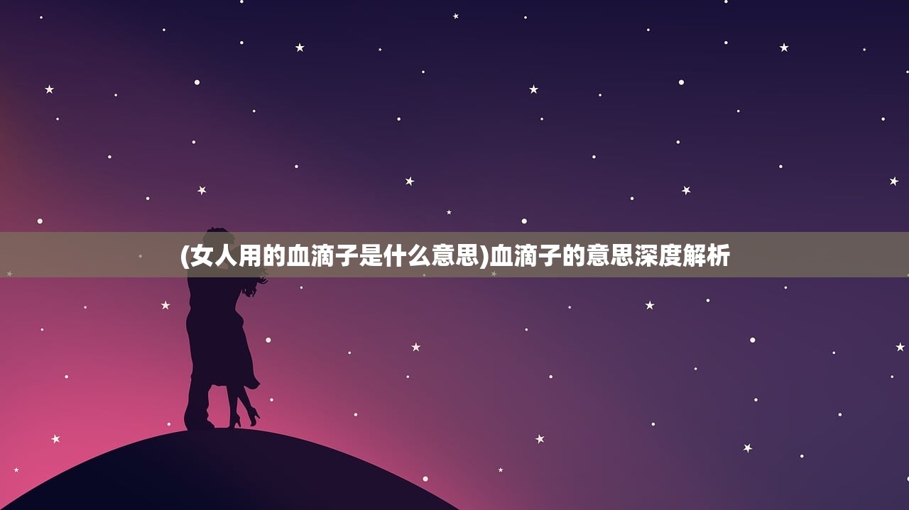 (女人用的血滴子是什么意思)血滴子的意思深度解析