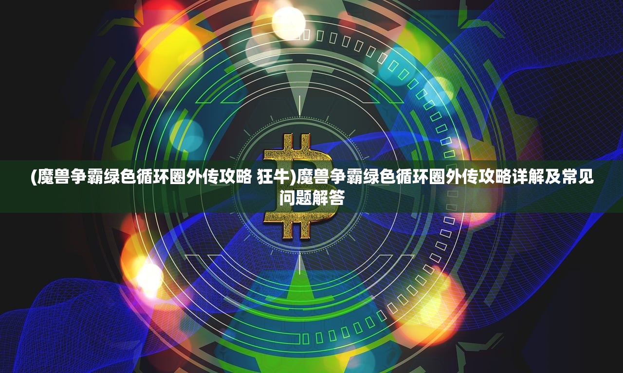 (魔兽争霸绿色循环圈外传攻略 狂牛)魔兽争霸绿色循环圈外传攻略详解及常见问题解答