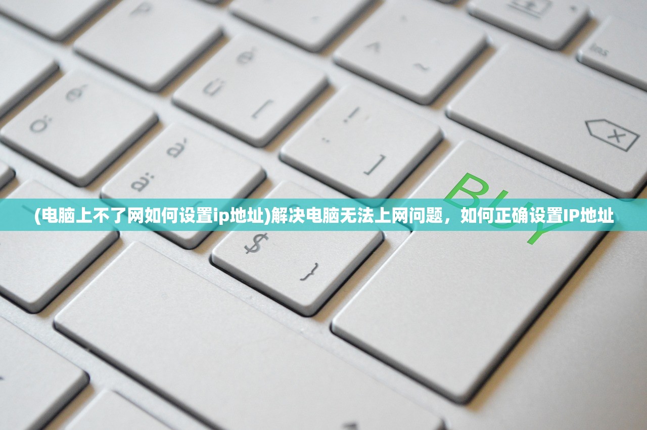 (电脑上不了网如何设置ip地址)解决电脑无法上网问题，如何正确设置IP地址